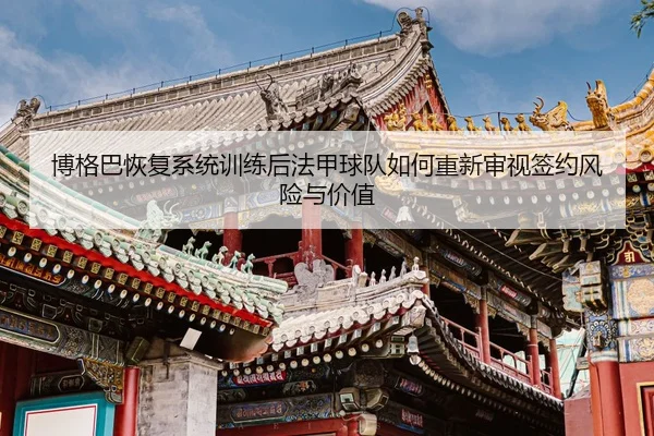 博格巴恢复系统训练后法甲球队如何重新审视签约风险与价值