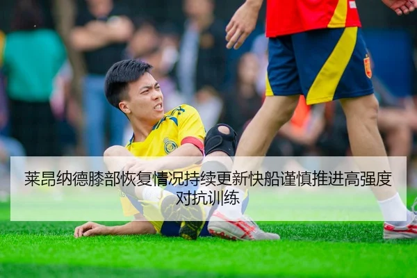 莱昂纳德膝部恢复情况持续更新快船谨慎推进高强度对抗训练
