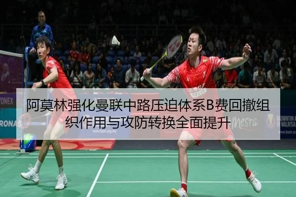 阿莫林强化曼联中路压迫体系B费回撤组织作用与攻防转换全面提升