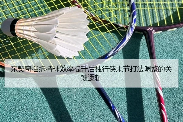 东契奇挡拆持球效率提升后独行侠末节打法调整的关键逻辑