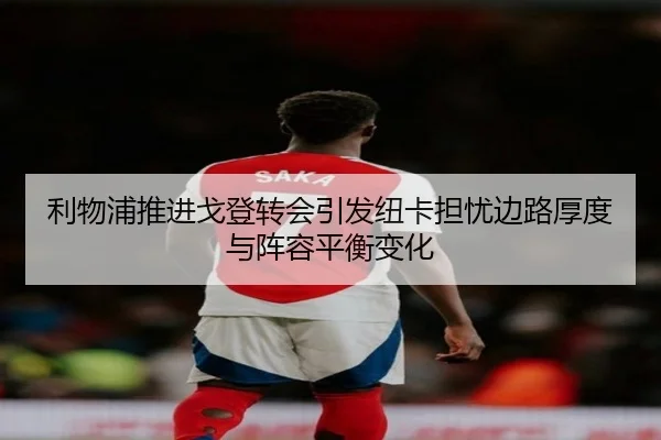利物浦推进戈登转会引发纽卡担忧边路厚度与阵容平衡变化