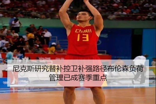 尼克斯研究替补控卫补强路径布伦森负荷管理已成赛季重点