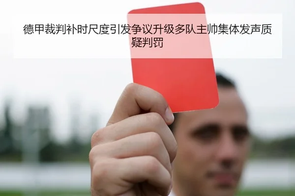 德甲裁判补时尺度引发争议升级多队主帅集体发声质疑判罚